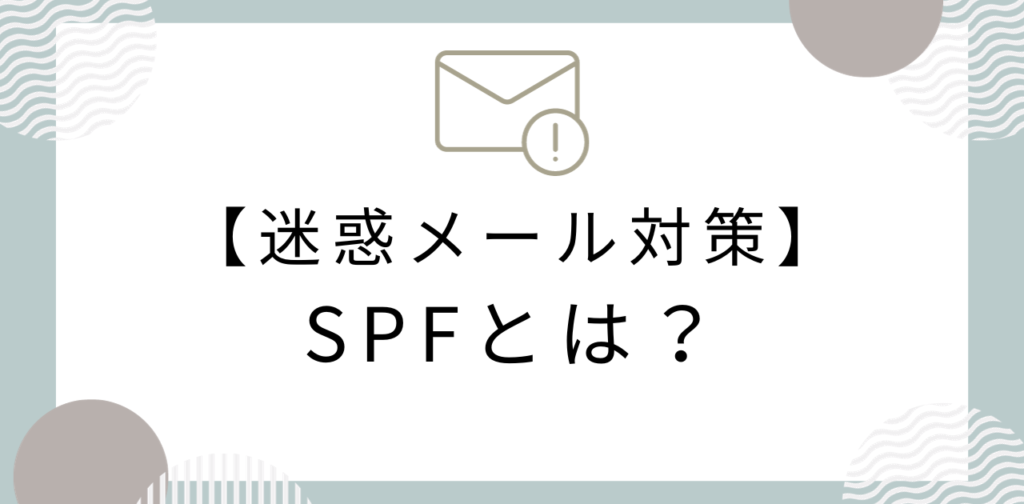 迷惑メール対策における、SPFとは？