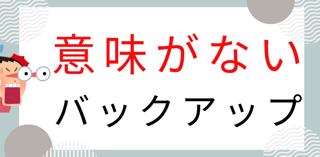 意味がないバックアップ鵜がある。